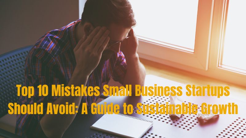 Top 10 Mistakes Small Business Startups Should Avoid: A Guide to Sustainable Growth